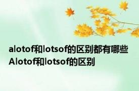 alotof和lotsof的区别都有哪些 Alotof和lotsof的区别