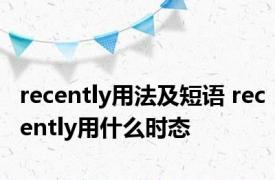 recently用法及短语 recently用什么时态