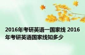 2016年考研英语一国家线 2016年考研英语国家线知多少