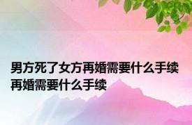 男方死了女方再婚需要什么手续 再婚需要什么手续