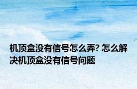 机顶盒没有信号怎么弄? 怎么解决机顶盒没有信号问题