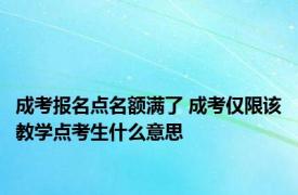 成考报名点名额满了 成考仅限该教学点考生什么意思