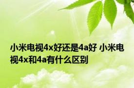 小米电视4x好还是4a好 小米电视4x和4a有什么区别