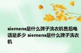 siemens是什么牌子洗衣机售后电话是多少 siemens是什么牌子洗衣机