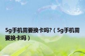 5g手机需要换卡吗?（5g手机需要换卡吗）