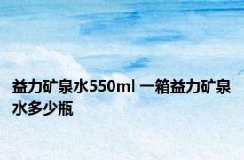 益力矿泉水550ml 一箱益力矿泉水多少瓶