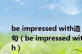 be impressed with造句（be impressed with）