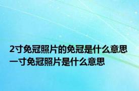 2寸免冠照片的免冠是什么意思 一寸免冠照片是什么意思