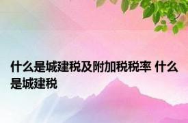 什么是城建税及附加税税率 什么是城建税