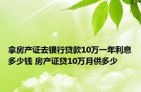 拿房产证去银行贷款10万一年利息多少钱 房产证贷10万月供多少