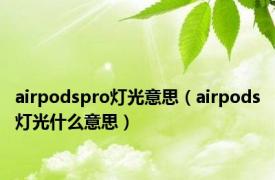 airpodspro灯光意思（airpods灯光什么意思）