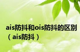 ais防抖和ois防抖的区别（ais防抖）