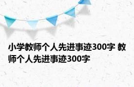 小学教师个人先进事迹300字 教师个人先进事迹300字