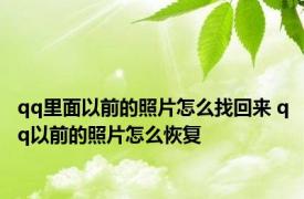 qq里面以前的照片怎么找回来 qq以前的照片怎么恢复