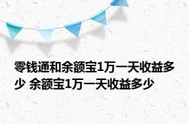 零钱通和余额宝1万一天收益多少 余额宝1万一天收益多少