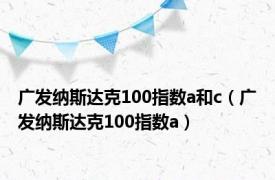 广发纳斯达克100指数a和c（广发纳斯达克100指数a）