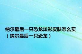 纳尔最后一只恐龙炫彩皮肤怎么买（纳尔最后一只恐龙）