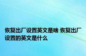 恢复出厂设置英文是啥 恢复出厂设置的英文是什么