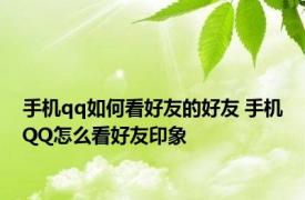 手机qq如何看好友的好友 手机QQ怎么看好友印象