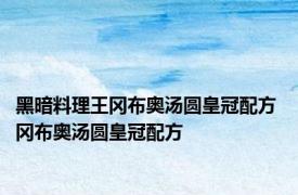 黑暗料理王冈布奥汤圆皇冠配方 冈布奥汤圆皇冠配方