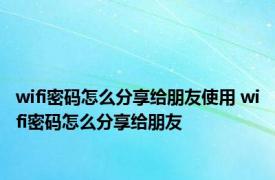 wifi密码怎么分享给朋友使用 wifi密码怎么分享给朋友