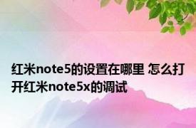 红米note5的设置在哪里 怎么打开红米note5x的调试