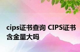 cips证书查询 CIPS证书含金量大吗