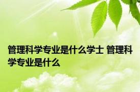 管理科学专业是什么学士 管理科学专业是什么