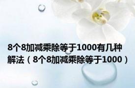 8个8加减乘除等于1000有几种解法（8个8加减乘除等于1000）