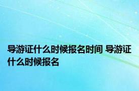 导游证什么时候报名时间 导游证什么时候报名 