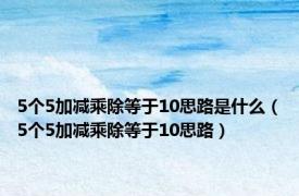 5个5加减乘除等于10思路是什么（5个5加减乘除等于10思路）