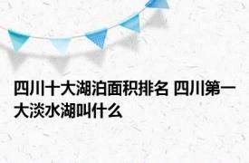 四川十大湖泊面积排名 四川第一大淡水湖叫什么