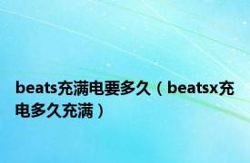 beats充满电要多久（beatsx充电多久充满）