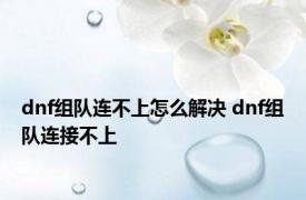 dnf组队连不上怎么解决 dnf组队连接不上 