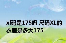 xl码是175吗 尺码XL的衣服是多大175