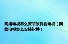 网络电视怎么安装软件看电视（网络电视怎么安装软件）