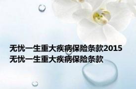 无忧一生重大疾病保险条款2015 无忧一生重大疾病保险条款