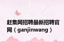 赶集网招聘最新招聘官网（ganjinwang）