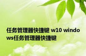 任务管理器快捷键 w10 windows任务管理器快捷键