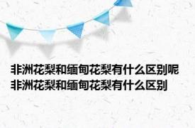 非洲花梨和缅甸花梨有什么区别呢 非洲花梨和缅甸花梨有什么区别