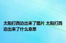 太阳打西边出来了图片 太阳打西边出来了什么意思