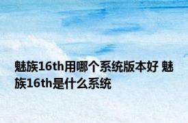 魅族16th用哪个系统版本好 魅族16th是什么系统