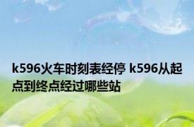 k596火车时刻表经停 k596从起点到终点经过哪些站