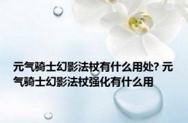 元气骑士幻影法杖有什么用处? 元气骑士幻影法杖强化有什么用