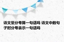 语文里分号算一句话吗 语文中数句子时分号表示一句话吗