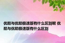 优酷与优酷极速版有什么区别呢 优酷与优酷极速版有什么区别