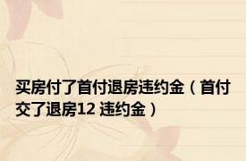 买房付了首付退房违约金（首付交了退房12 违约金）