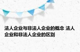 法人企业与非法人企业的概念 法人企业和非法人企业的区别