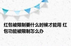 红包被限制要什么时候才能用 红包功能被限制怎么办