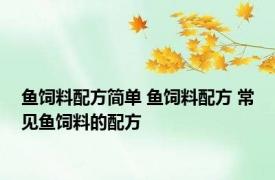 鱼饲料配方简单 鱼饲料配方 常见鱼饲料的配方